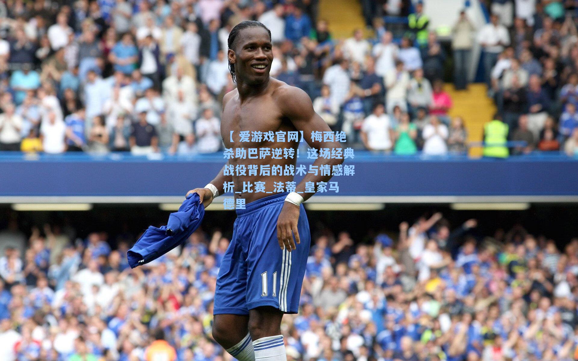 梅西绝杀助巴萨逆转！这场经典战役背后的战术与情感解析_比赛_法蒂_皇家马德里