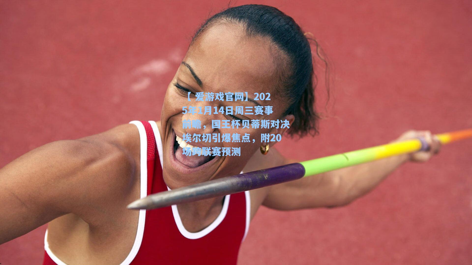 2025年1月14日周三赛事前瞻，国王杯贝蒂斯对决埃尔切引爆焦点，附20场跨联赛预测