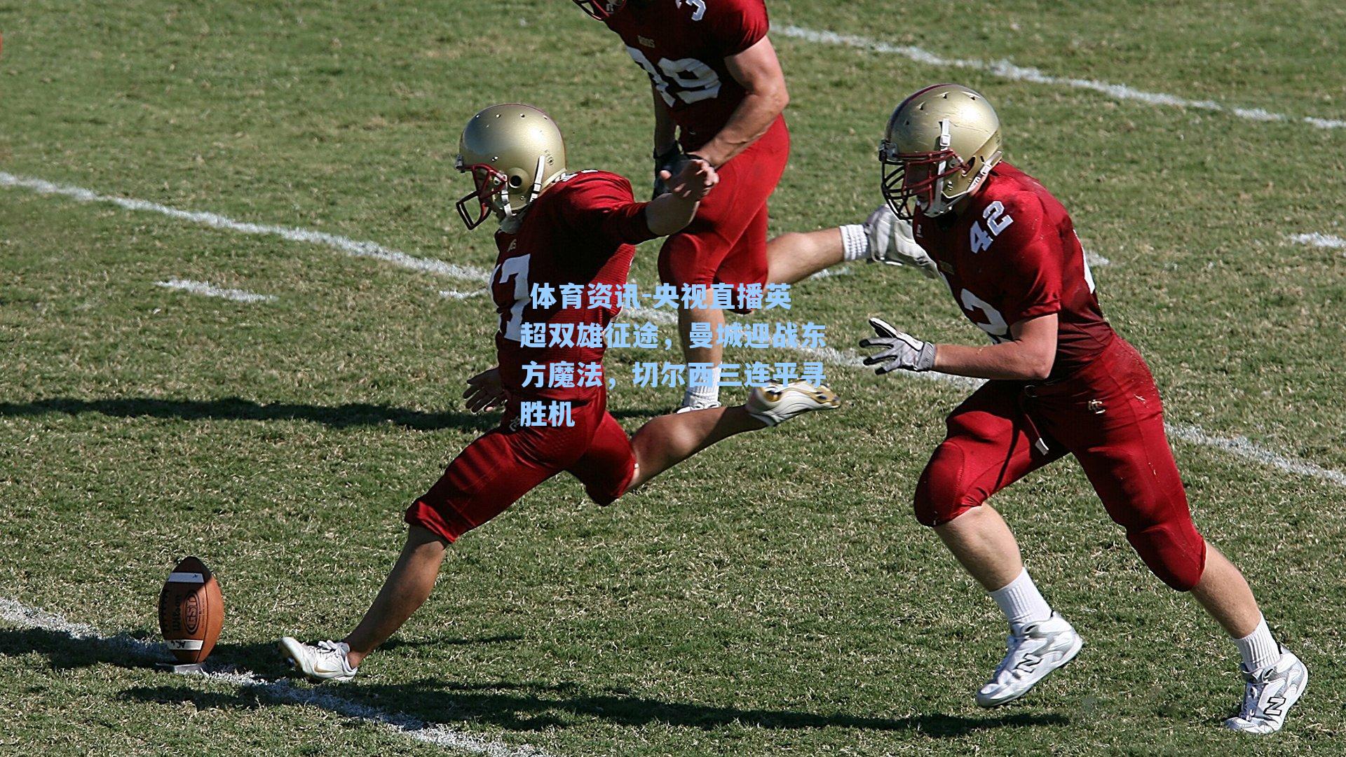 央视直播英超双雄征途，曼城迎战东方魔法，切尔西三连平寻胜机