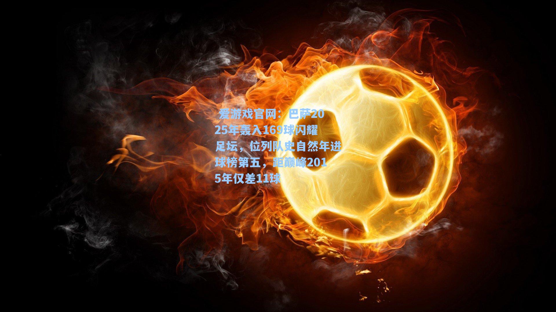 巴萨2025年轰入169球闪耀足坛,位列队史自然年进球榜第五,距巅峰2015年仅差11球