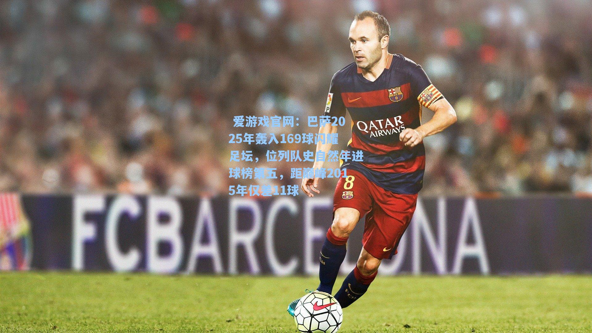 巴萨2025年轰入169球闪耀足坛,位列队史自然年进球榜第五,距巅峰2015年仅差11球