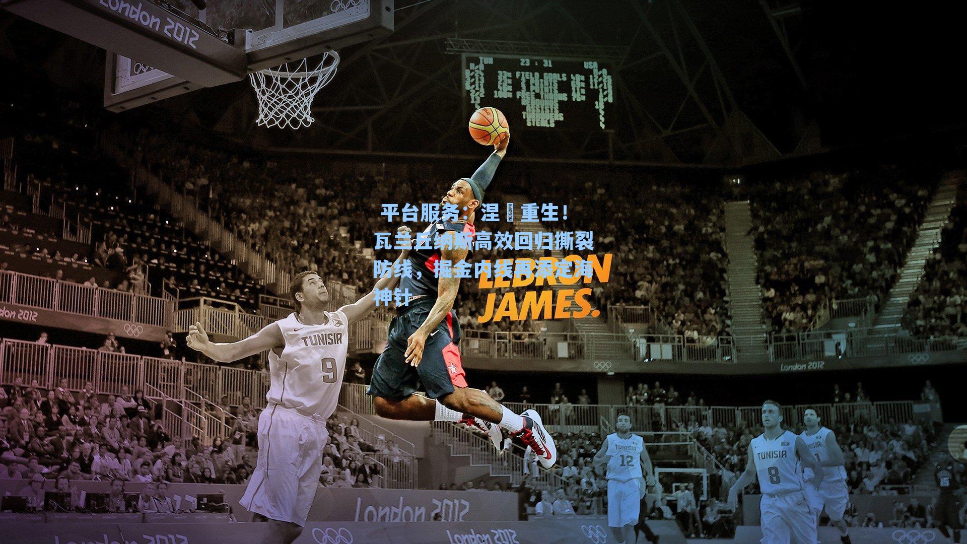 涅槃重生！瓦兰丘纳斯高效回归撕裂防线，掘金内线再添定海神针