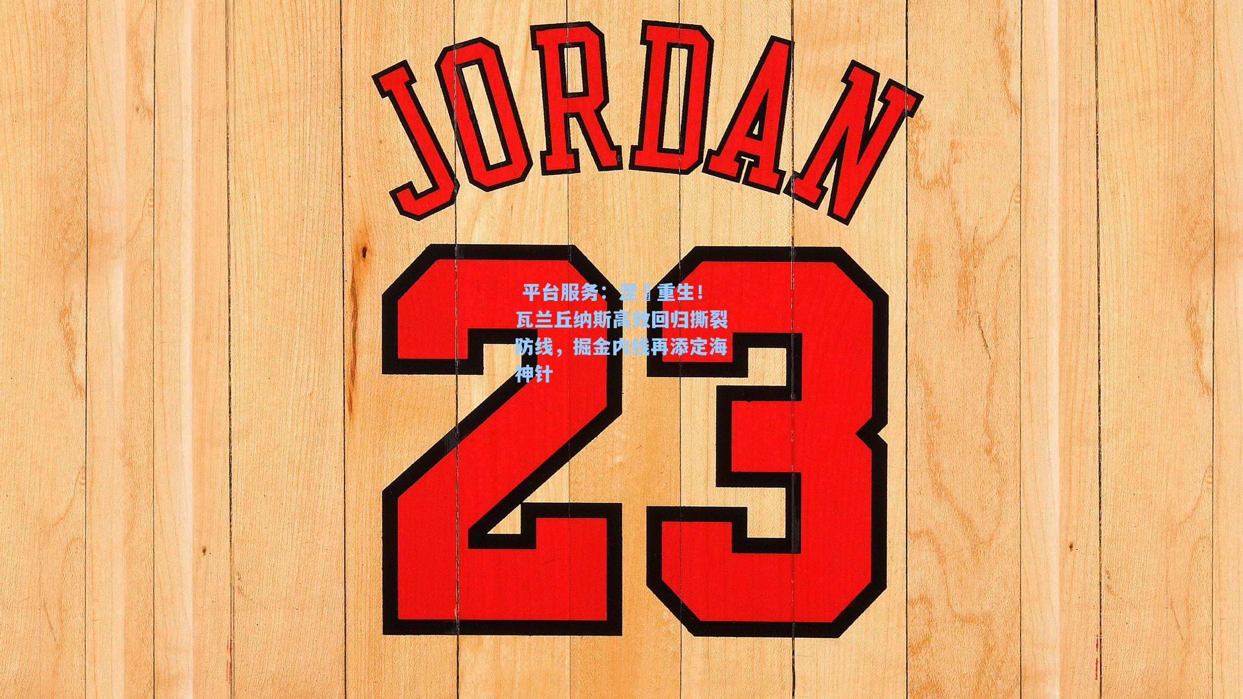 涅槃重生！瓦兰丘纳斯高效回归撕裂防线，掘金内线再添定海神针