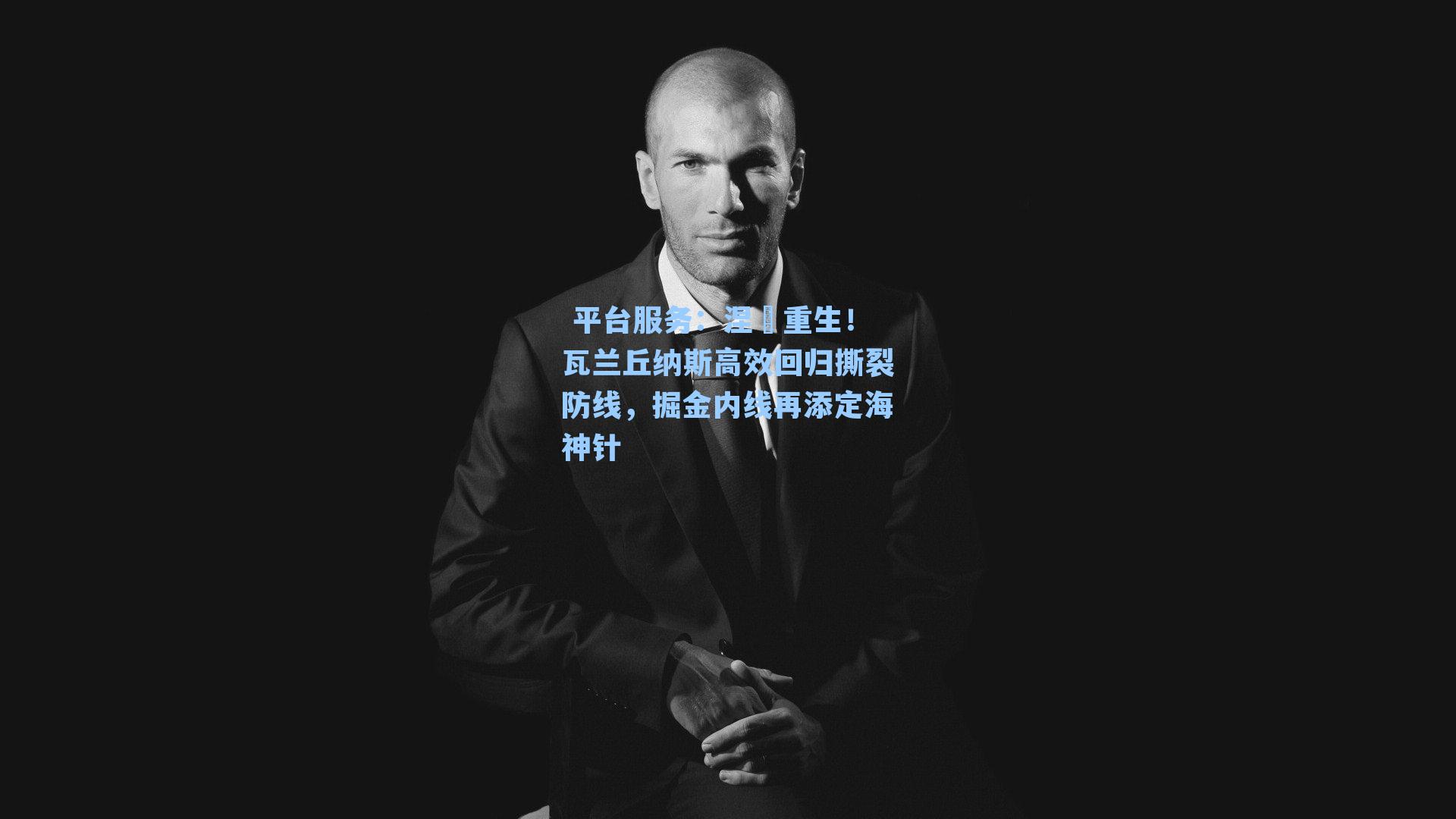 涅槃重生！瓦兰丘纳斯高效回归撕裂防线，掘金内线再添定海神针