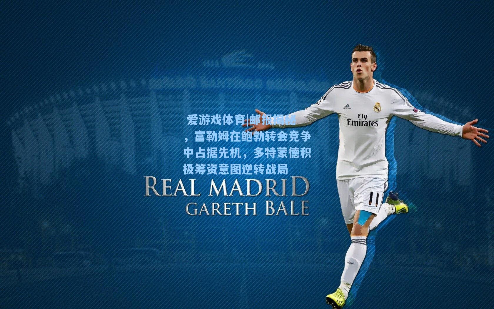 邮报揭秘，富勒姆在鲍勃转会竞争中占据先机，多特蒙德积极筹资意图逆转战局