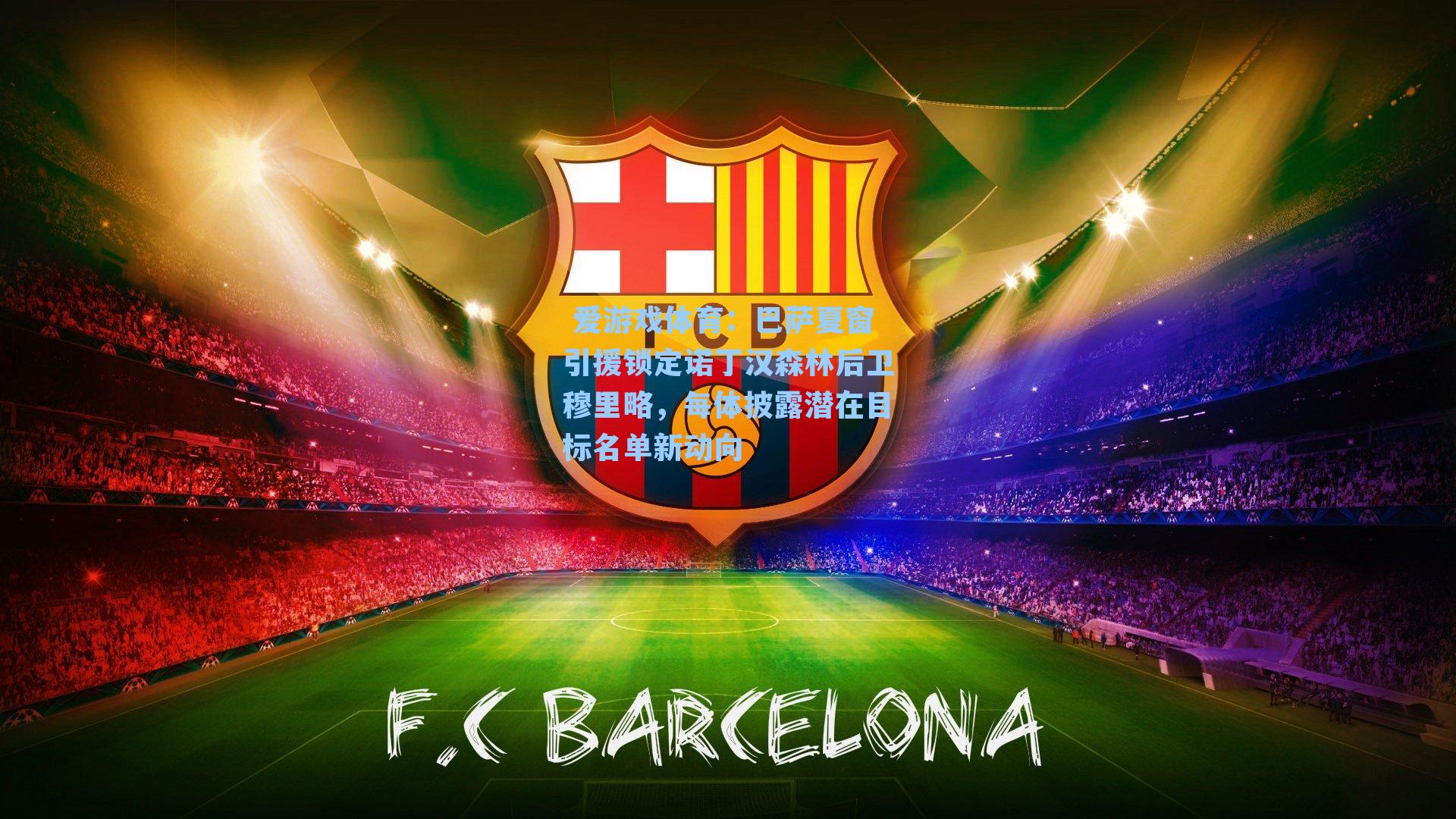 巴萨夏窗引援锁定诺丁汉森林后卫穆里略,每体披露潜在目标名单新动向