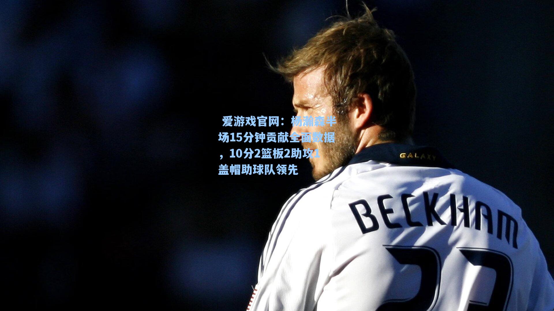  爱游戏官网：杨瀚森半场15分钟贡献全面数据，10分2篮板2助攻1盖帽助球队领先