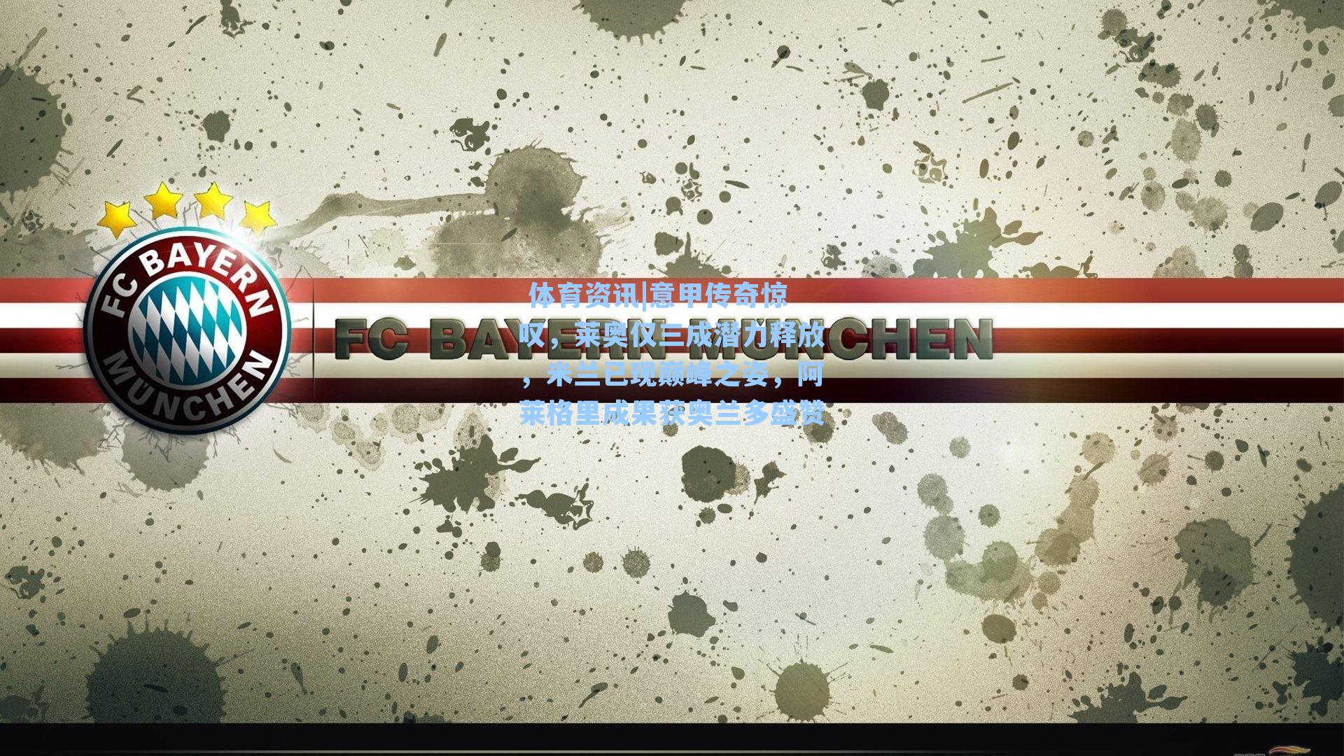 意甲传奇惊叹，莱奥仅三成潜力释放，米兰已现巅峰之姿，阿莱格里成果获奥兰多盛赞