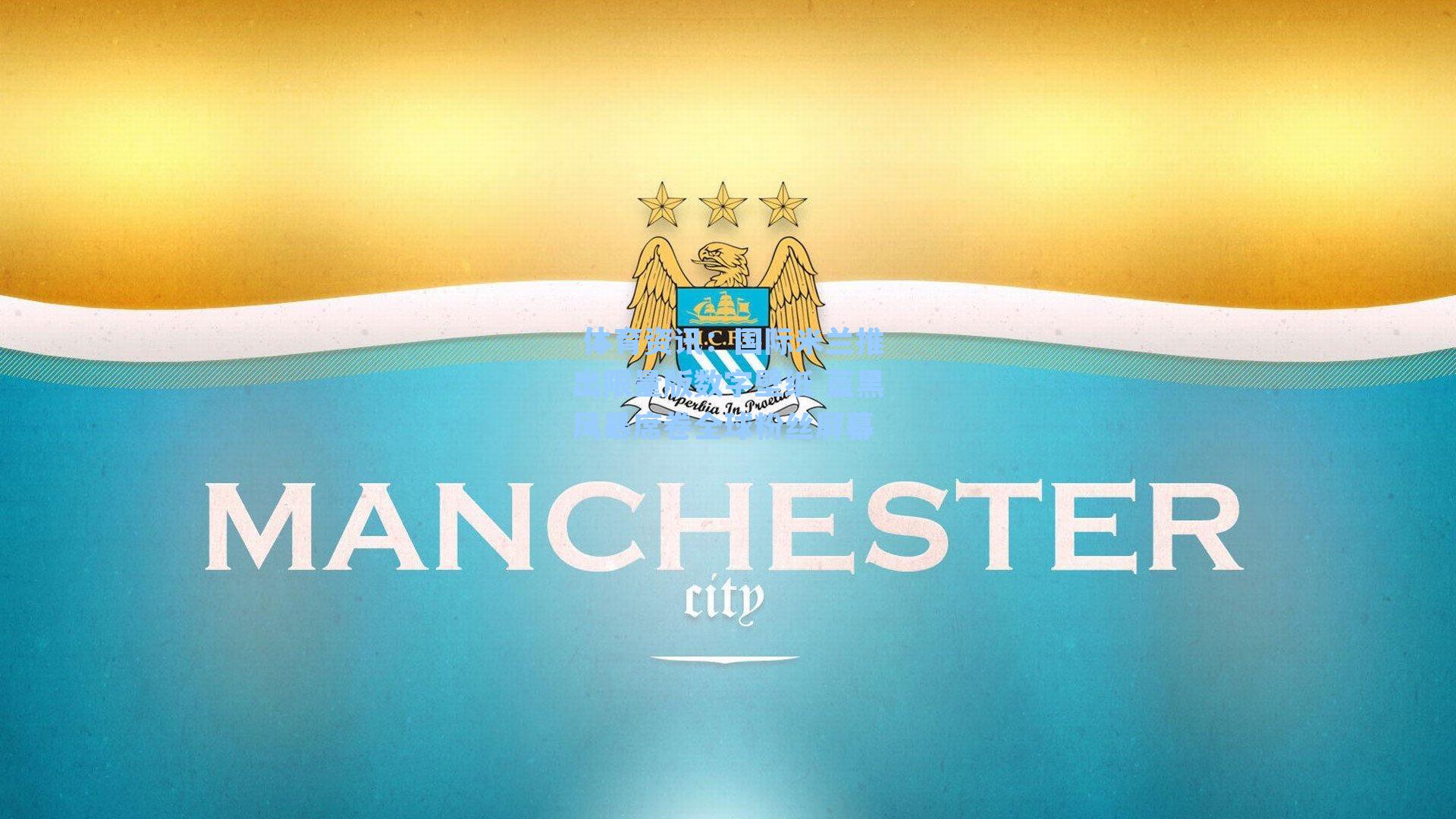 国际米兰推出限量版数字壁纸 蓝黑风暴席卷全球粉丝屏幕