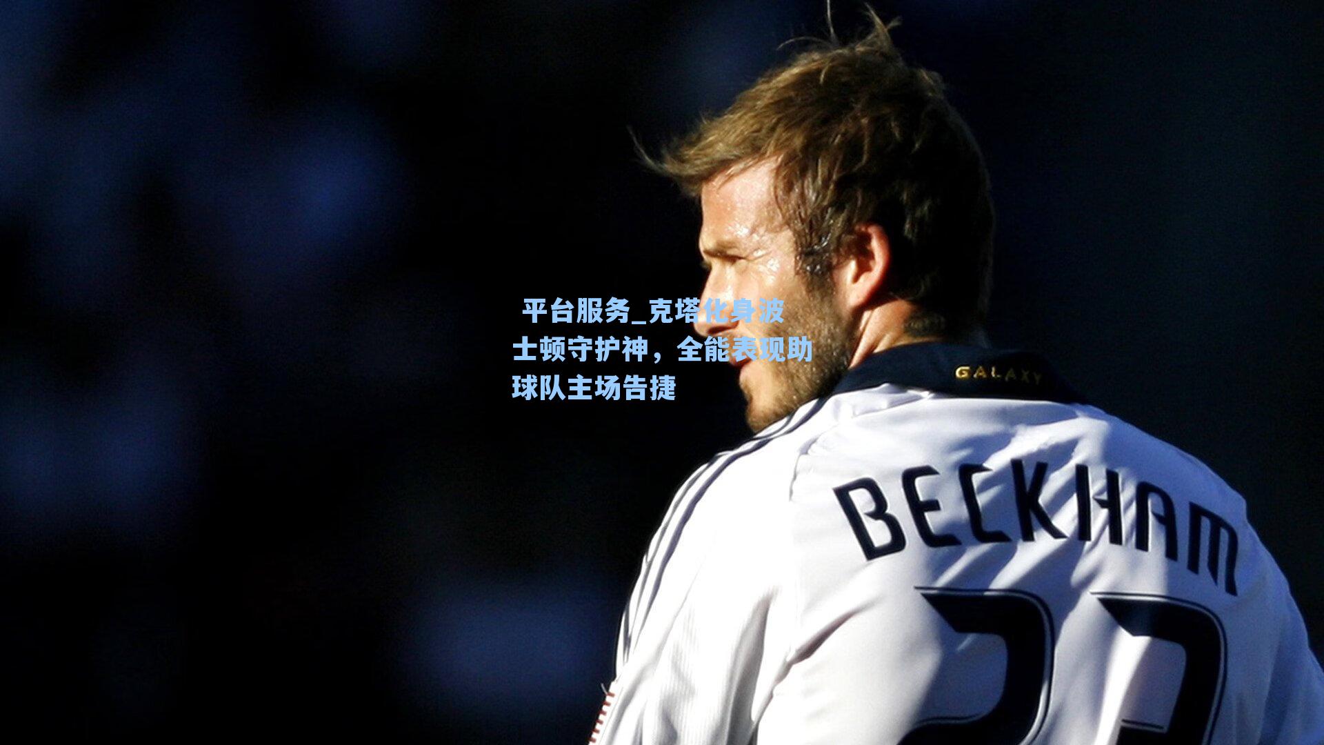  平台服务_克塔化身波士顿守护神，全能表现助球队主场告捷