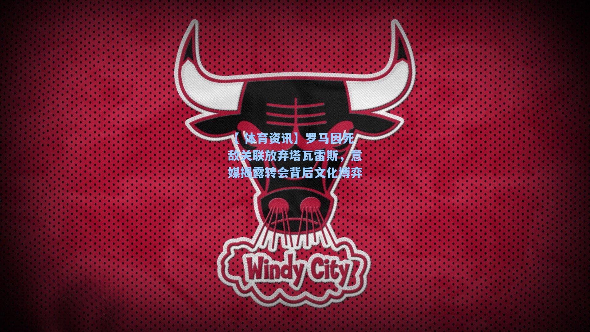 罗马因死敌关联放弃塔瓦雷斯，意媒揭露转会背后文化博弈