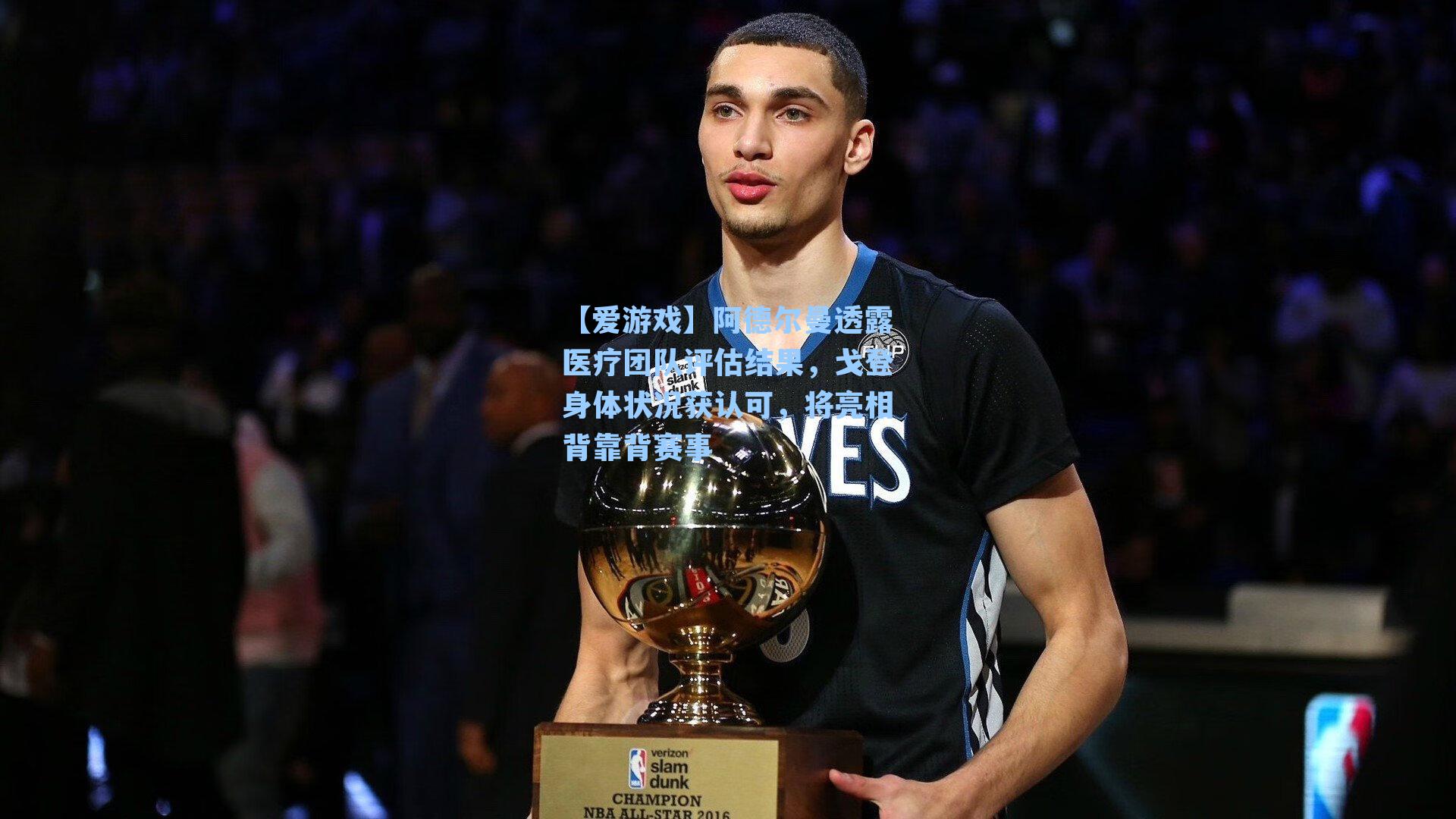 阿德尔曼透露医疗团队评估结果，戈登身体状况获认可，将亮相背靠背赛事