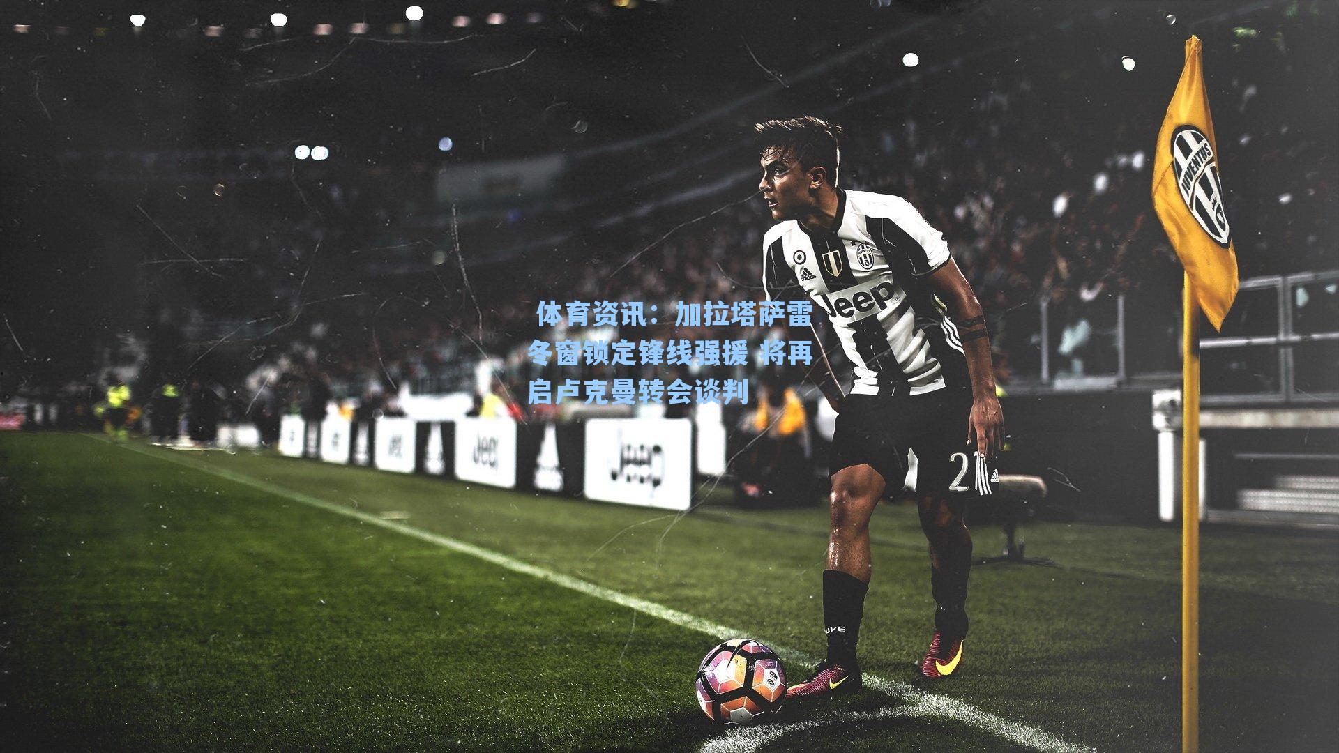 加拉塔萨雷冬窗锁定锋线强援 将再启卢克曼转会谈判