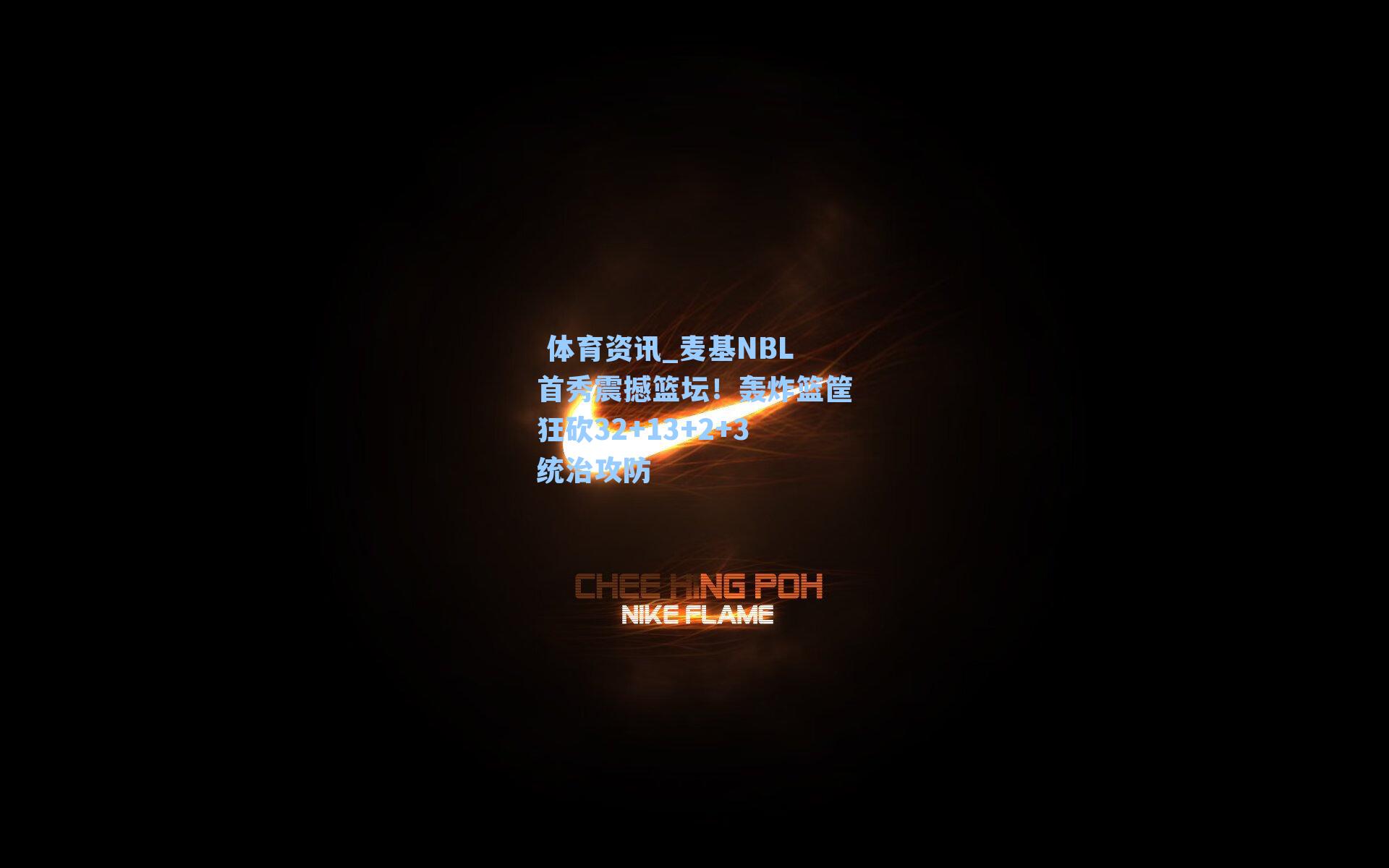 麦基NBL首秀震撼篮坛！轰炸篮筐狂砍32+13+2+3统治攻防