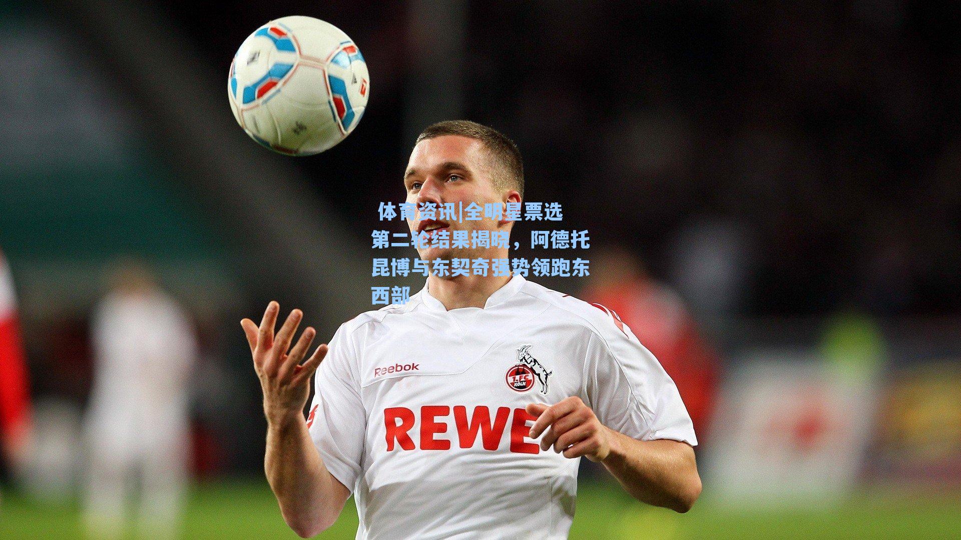 全明星票选第二轮结果揭晓，阿德托昆博与东契奇强势领跑东西部