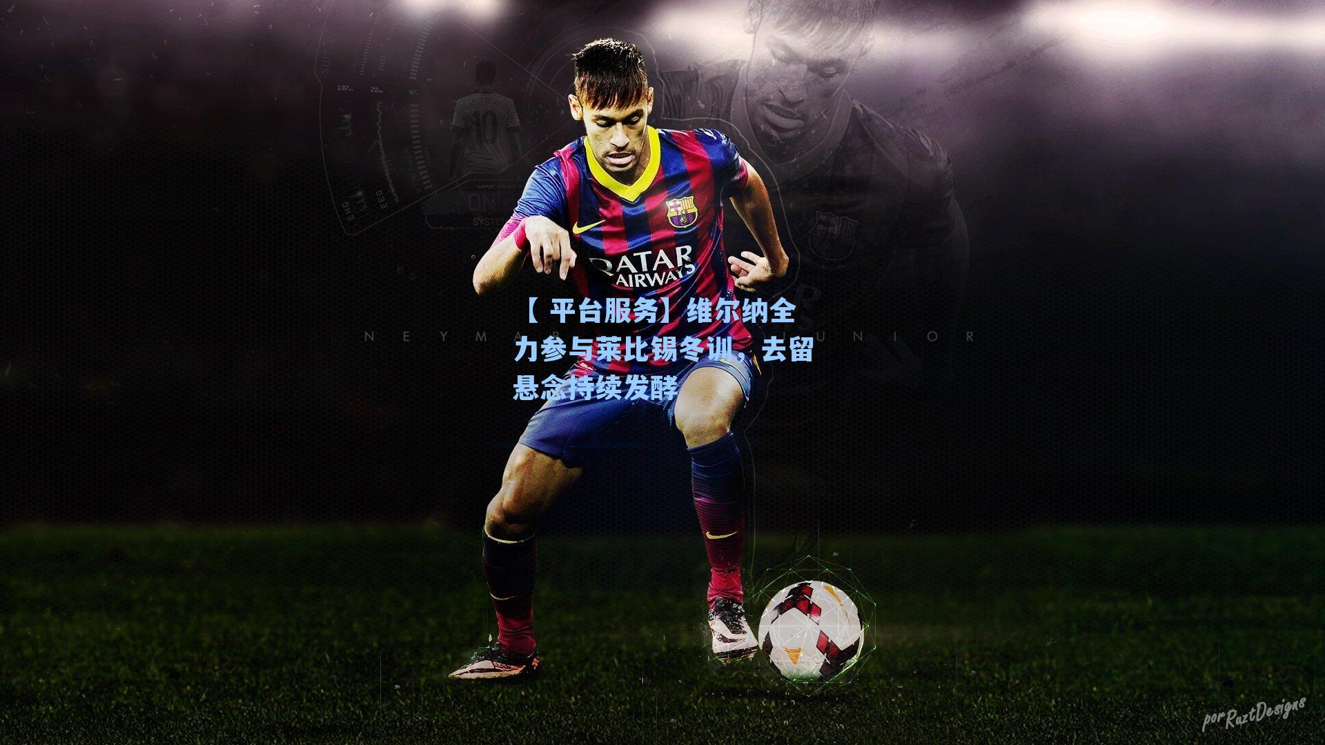 维尔纳全力参与莱比锡冬训,去留悬念持续发酵