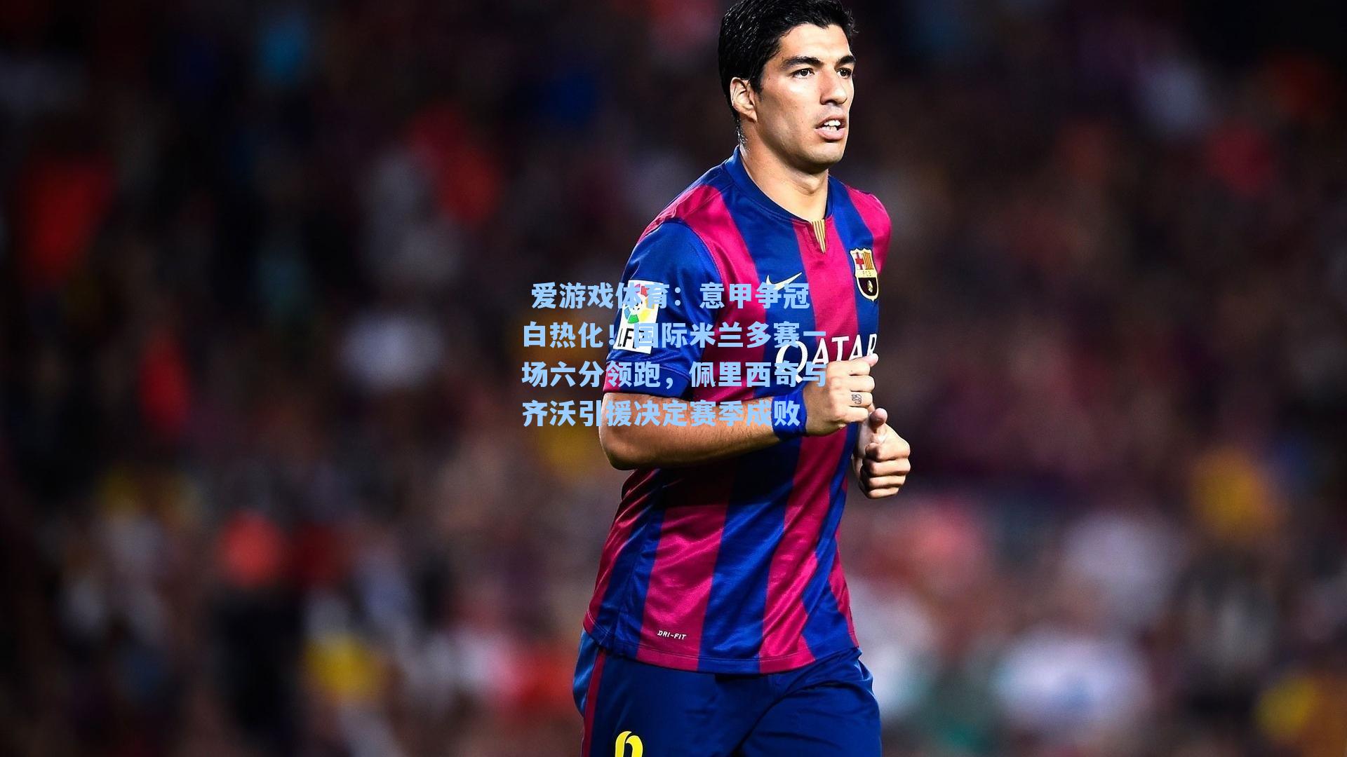 意甲争冠白热化！国际米兰多赛一场六分领跑，佩里西奇与齐沃引援决定赛季成败