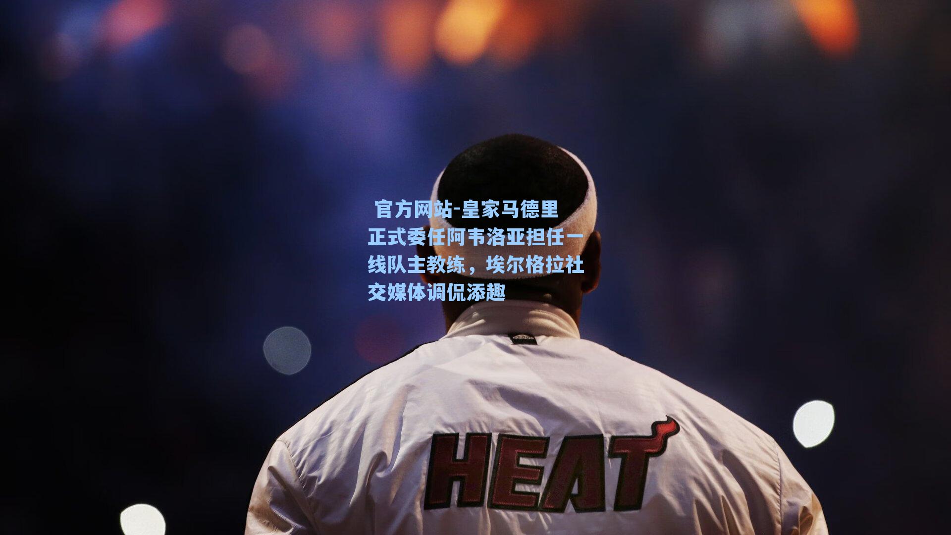 皇家马德里正式委任阿韦洛亚担任一线队主教练,埃尔格拉社交媒体调侃添趣
