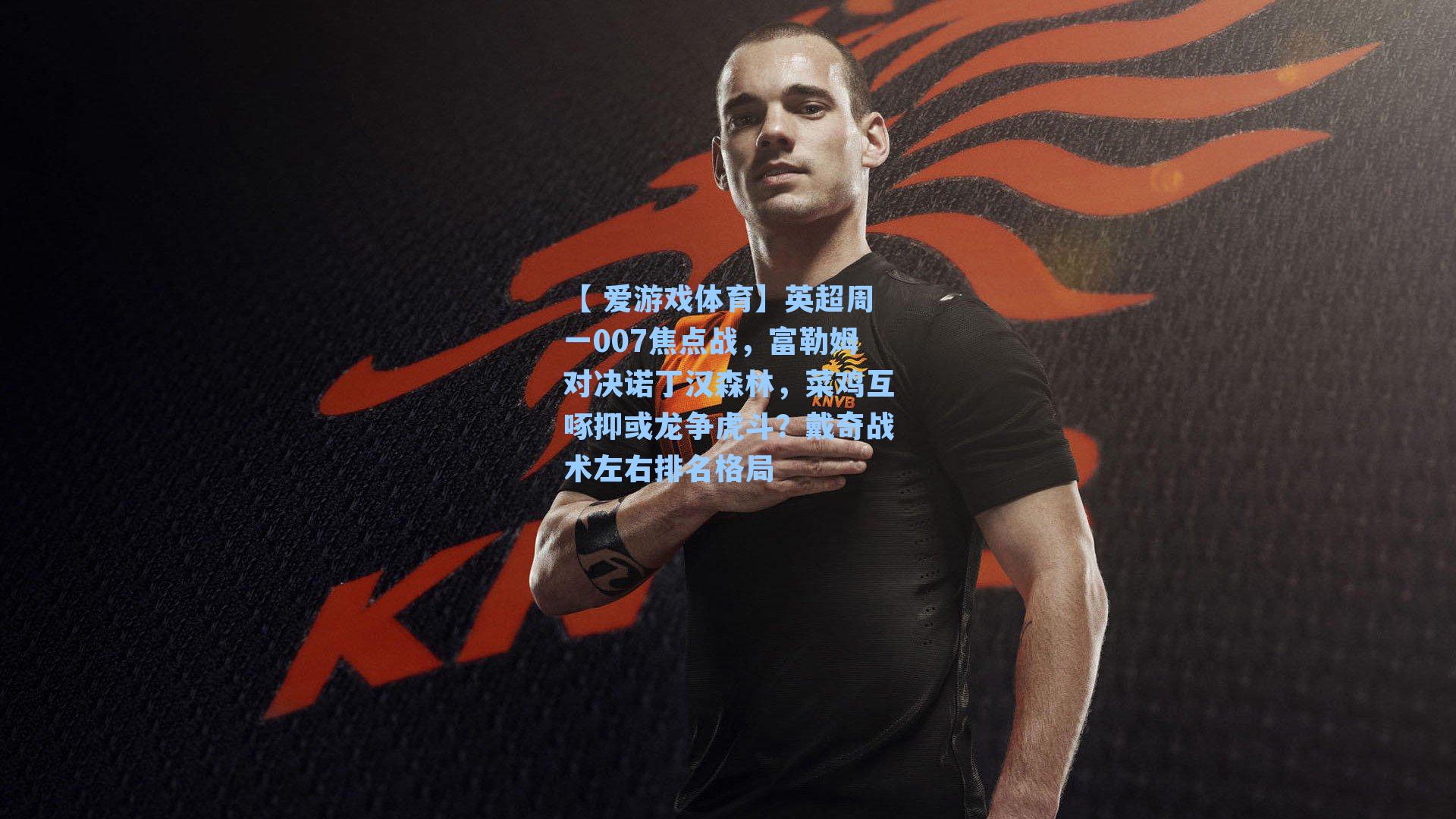 英超周一007焦点战,富勒姆对决诺丁汉森林,菜鸡互啄抑或龙争虎斗?戴奇战术左右排名格局