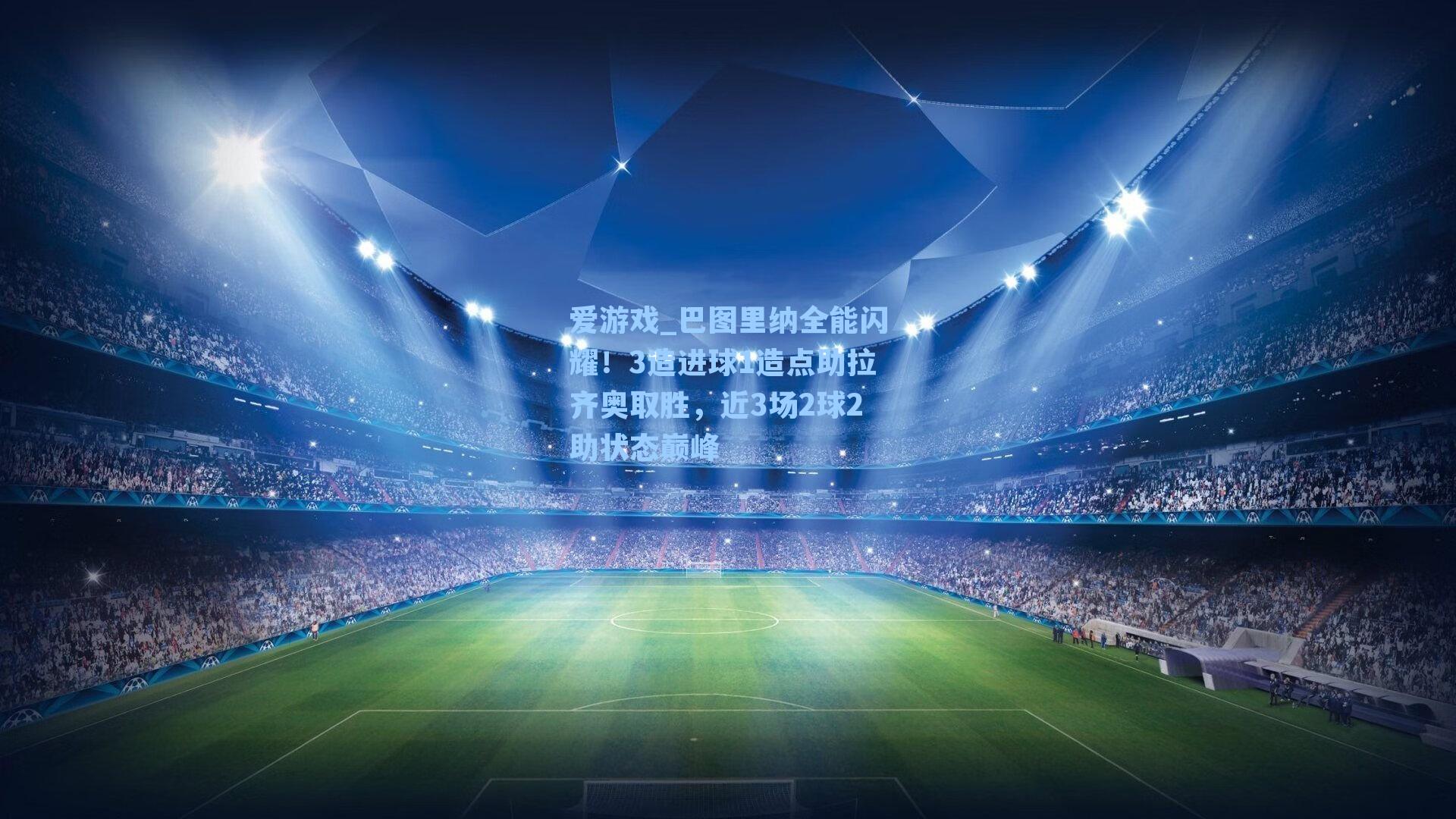 爱游戏_巴图里纳全能闪耀！3造进球1造点助拉齐奥取胜，近3场2球2助状态巅峰