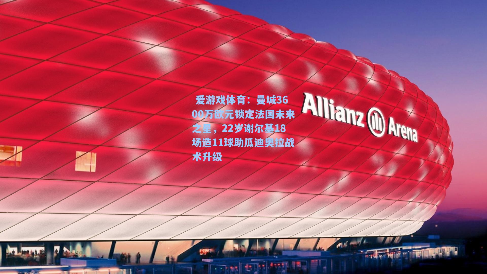  爱游戏体育：曼城3600万欧元锁定法国未来之星，22岁谢尔基18场造11球助瓜迪奥拉战术升级